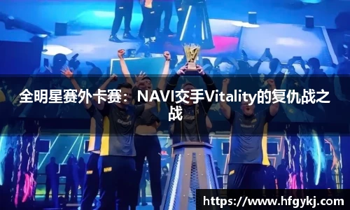 全明星赛外卡赛：NAVI交手Vitality的复仇战之战