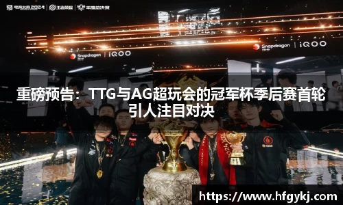 重磅预告：TTG与AG超玩会的冠军杯季后赛首轮引人注目对决